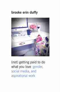 (not) Getting Paid To Do What You Love: Gender, Social Media, And Aspirational Work by Brooke Erin Duffy