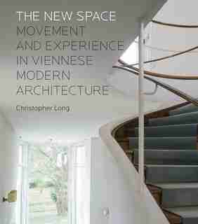 The New Space: Movement And Experience In Viennese Modern Architecture by Christopher Long