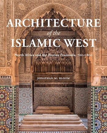 Architecture of the Islamic West: North Africa and the Iberian  Peninsula, 700–1800