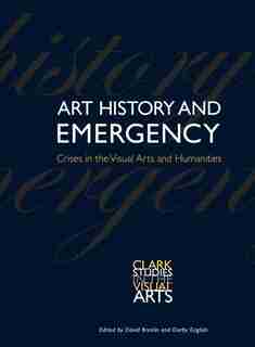 Art History And Emergency: Crises In The Visual Arts And Humanities by David Breslin