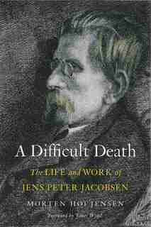 Difficult Death: The Life and Work of Jens Peter Jacobsen by Morten Høi Jensen