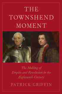 Townshend Moment: The Making of Empire and Revolution in the Eighteenth Century by Patrick Griffin