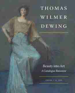 Thomas Wilmer Dewing: Beauty Into Art: A Catalogue Raisonné by Susan A. Hobbs