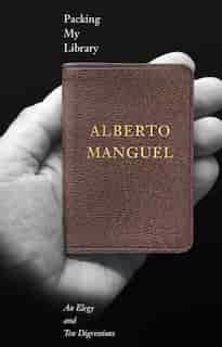 Packing My Library: An Elegy And Ten Digressions by Alberto Manguel
