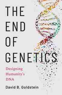 The End Of Genetics: Designing Humanity's Dna by David B. Goldstein