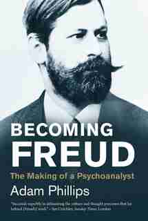 Becoming Freud: The Making Of A Psychoanalyst by Adam Phillips