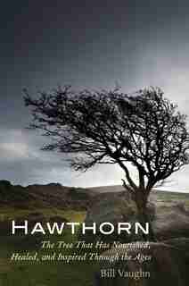 Hawthorn: The Tree That Has Nourished, Healed, And Inspired Through The Ages by Bill Vaughn