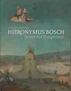 Hieronymus Bosch, Painter And Draughtsman: Catalogue Raisonné by Matthijs Ilsink