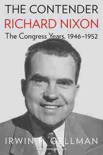 The Contender: Richard Nixon, The Congress Years, 1946-1952 by Irwin F. Gellman