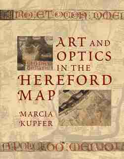 Art And Optics In The Hereford Map: An English Mappa Mundi, C. 1300 by Marcia Kupfer