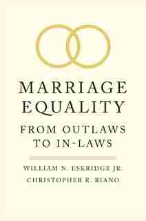 Marriage Equality: From Outlaws To In-laws by William N. Eskridge