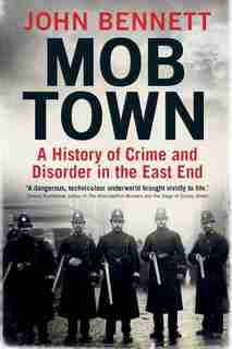Mob Town: A History Of Crime And Disorder In The East End by John Bennett