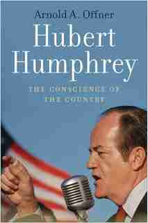 Hubert Humphrey: The Conscience Of The Country by Arnold A. Offner