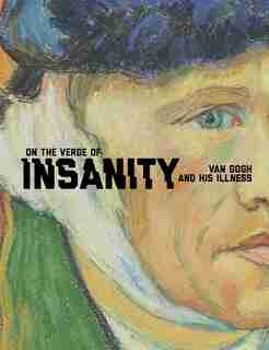 On The Verge Of Insanity: Van Gogh And His Illness by Nienke Bakker