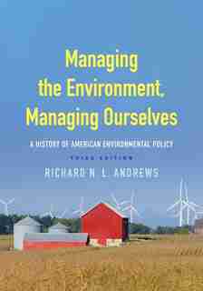 Managing The Environment, Managing Ourselves: A History Of American Environmental Policy by Richard N. L. Andrews