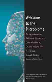 Welcome To The Microbiome: Getting To Know The Trillions Of Bacteria And Other Microbes In, On, And Around You by Rob DeSalle