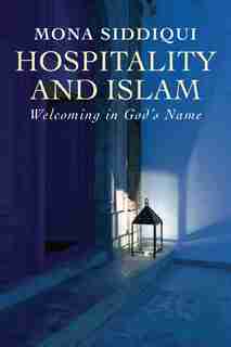 Hospitality And Islam: Welcoming In God's Name by Mona Siddiqui