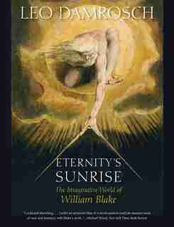 Eternity's Sunrise: The Imaginative World Of William Blake by Leo Damrosch