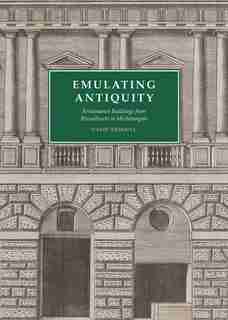 Emulating Antiquity: Renaissance Buildings From Brunelleschi To Michelangelo by David Hemsoll