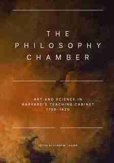 The Philosophy Chamber: Art and Science in Harvard's Teaching Cabinet, 1766–1820 by Aleksandr Bierig