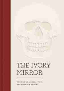 Ivory Mirror: The Art of Mortality in Renaissance Europe by Stephen Perkinson