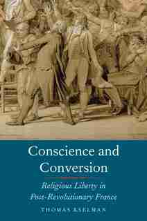 Conscience And Conversion: Religious Liberty In Post-revolutionary France by Thomas Kselman
