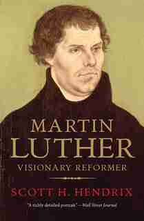 Martin Luther: Visionary Reformer by Scott H. Hendrix