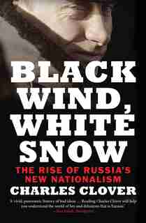 Black Wind, White Snow: The Rise Of Russia's New Nationalism by Charles Clover