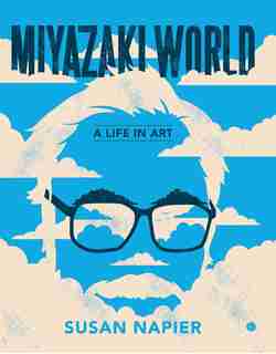 Miyazakiworld: A Life In Art by Susan Napier