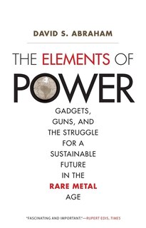 The Elements of Power: Gadgets, Guns, and the Struggle for a Sustainable Future in the Rare Metal Age