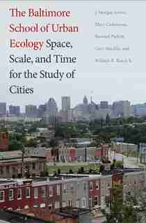 The Baltimore School Of Urban Ecology: Space, Scale, And Time For The Study Of Cities by J. Morgan Grove