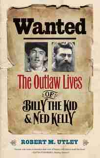 Wanted: The Outlaw Lives Of Billy The Kid And Ned Kelly by Robert M. Utley