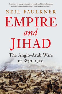 Empire And Jihad: The Anglo-arab Wars Of 1870-1920