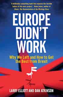 Europe Didn't Work: Why We Left And How To Get The Best From Brexit by Larry Elliott