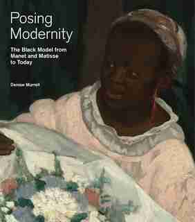 Posing Modernity: The Black Model From Manet And Matisse To Today by Denise Murrell