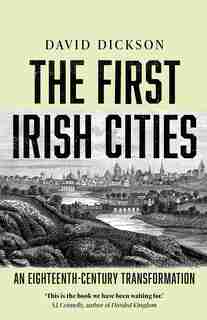 First Irish Cities: An Eighteenth-Century Transformation by David Dickson