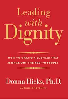 Leading With Dignity: How To Create A Culture That Brings Out The Best In People by Donna Hicks