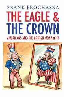 The Eagle And The Crown: Americans And The British Monarchy by Frank Prochaska