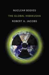 Nuclear Bodies: The Global Hibakusha by Robert A. Jacobs