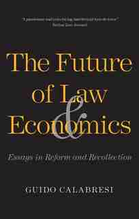 The Future Of Law And Economics: Essays In Reform And Recollection by Guido Calabresi