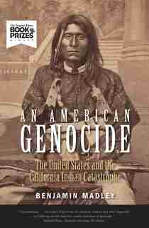 An American Genocide: The United States And The California Indian Catastrophe, 1846-1873 by Benjamin Madley