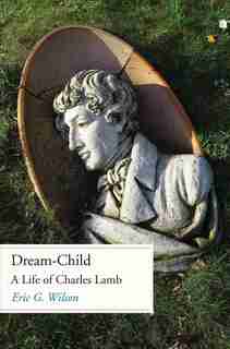 Dream-child: A Life Of Charles Lamb by Eric G. Wilson