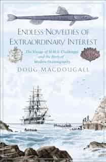 Endless Novelties Of Extraordinary Interest: The Voyage Of H.m.s. Challenger And The Birth Of Modern Oceanography by Doug Macdougall