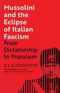 Mussolini And The Eclipse Of Italian Fascism: From Dictatorship To Populism by R. J. B. Bosworth