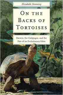 On The Backs Of Tortoises: Darwin, The Galapagos, And The Fate Of An Evolutionary Eden by Elizabeth Hennessy