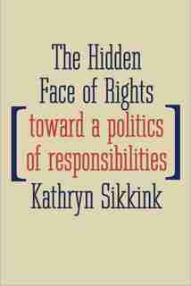 Hidden Face of Rights: Toward a Politics of Responsibilities by Kathryn Sikkink