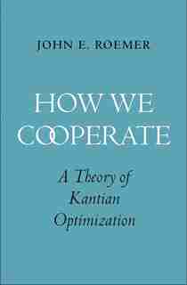 How We Cooperate: A Theory Of Kantian Optimization by John E. Roemer
