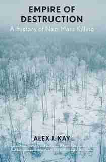Empire Of Destruction: A History Of Nazi Mass Killing by Alex J. Kay