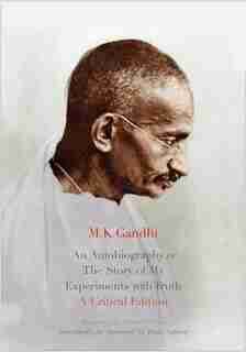 An Autobiography or The Story of My Experiments with Truth: A Critical Edition by M. K. Gandhi