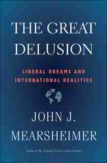 The Great Delusion: Liberal Dreams And International Realities by John J. Mearsheimer
